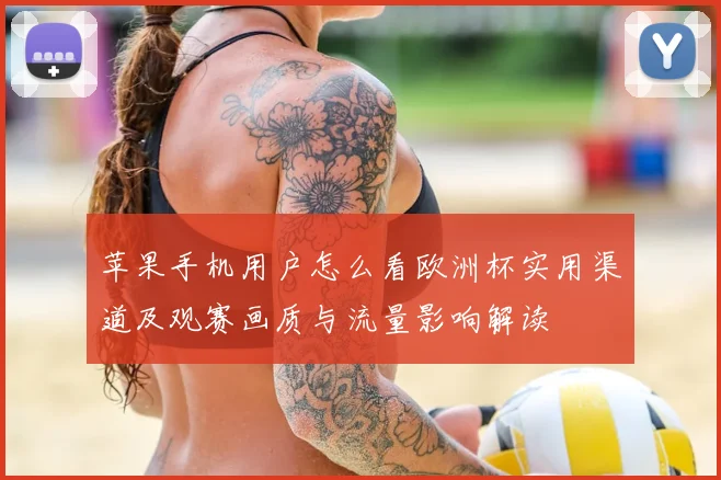 苹果手机用户怎么看欧洲杯实用渠道及观赛画质与流量影响解读