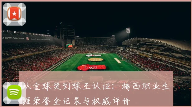 从金球奖到球王认证：梅西职业生涯荣誉全记录与权威评价