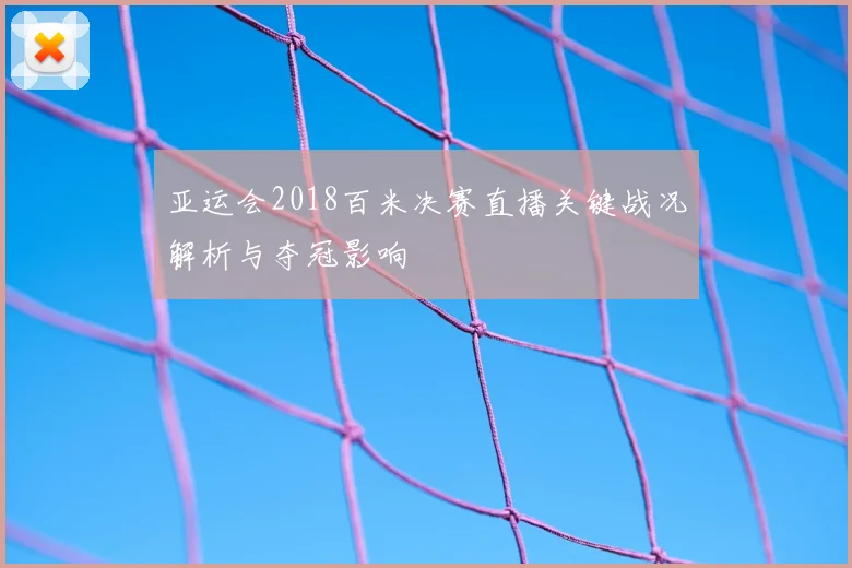 亚运会2018百米决赛直播关键战况解析与夺冠影响