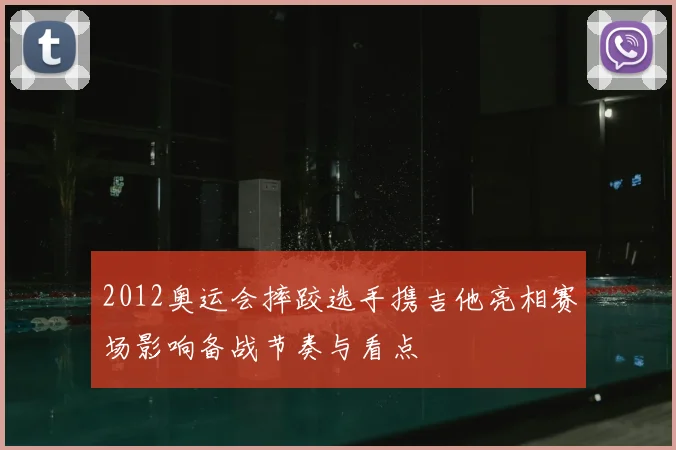 2012奥运会摔跤选手携吉他亮相赛场影响备战节奏与看点