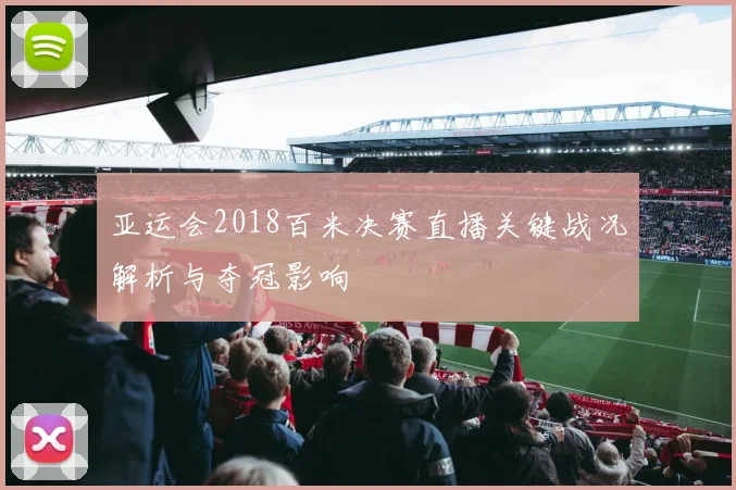 亚运会2018百米决赛直播关键战况解析与夺冠影响