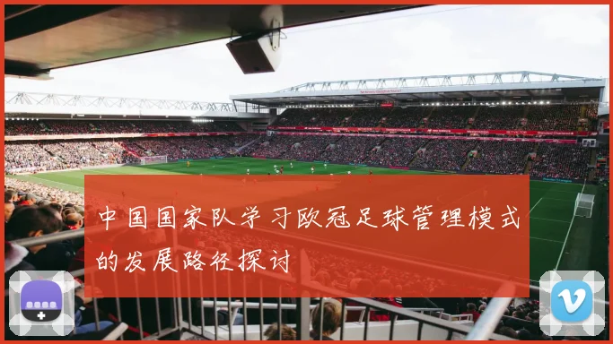 中国国家队学习欧冠足球管理模式的发展路径探讨
